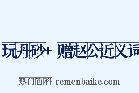 玩丹砂+赠赵公近义词是什么意思的图片